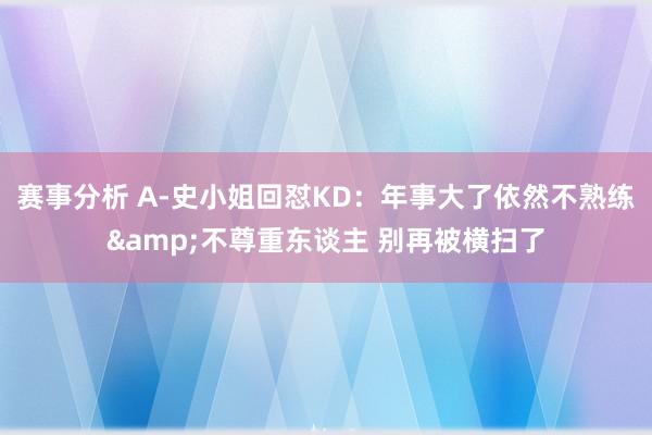 赛事分析 A-史小姐回怼KD：年事大了依然不熟练&不尊重东谈主 别再被横扫了