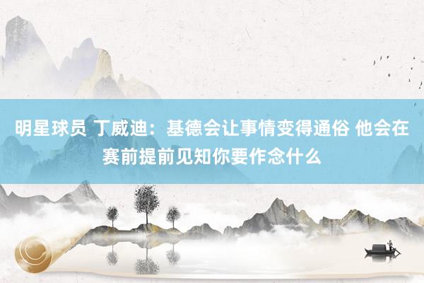 明星球员 丁威迪：基德会让事情变得通俗 他会在赛前提前见知你要作念什么