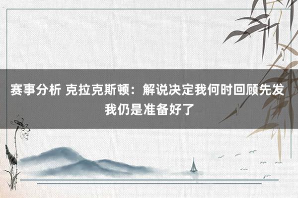 赛事分析 克拉克斯顿：解说决定我何时回顾先发 我仍是准备好了