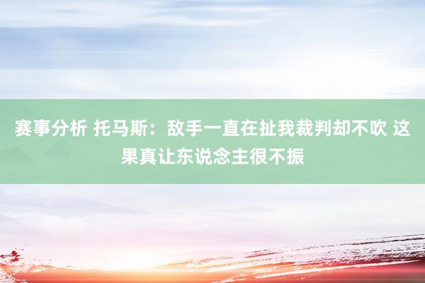 赛事分析 托马斯：敌手一直在扯我裁判却不吹 这果真让东说念主很不振