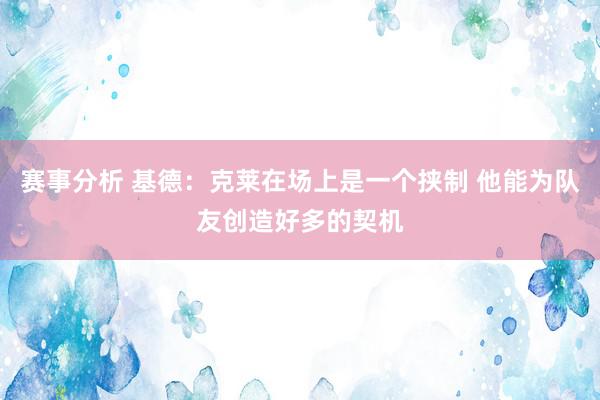 赛事分析 基德：克莱在场上是一个挟制 他能为队友创造好多的契机