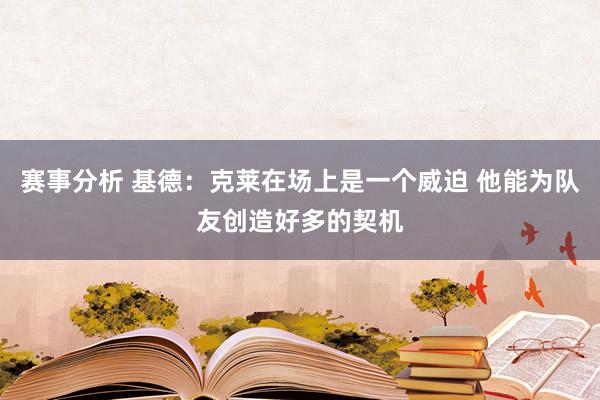 赛事分析 基德：克莱在场上是一个威迫 他能为队友创造好多的契机