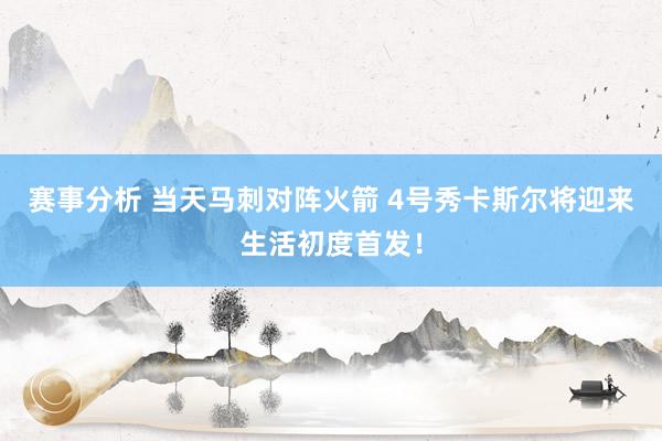 赛事分析 当天马刺对阵火箭 4号秀卡斯尔将迎来生活初度首发！