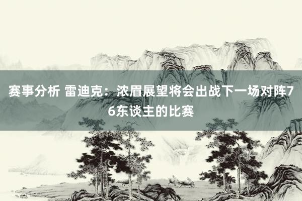 赛事分析 雷迪克：浓眉展望将会出战下一场对阵76东谈主的比赛