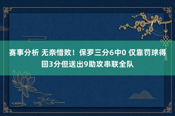 赛事分析 无奈惜败！保罗三分6中0 仅靠罚球得回3分但送出9助攻串联全队