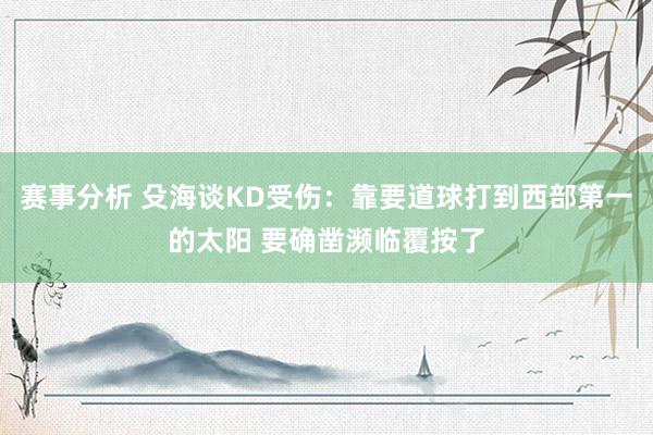 赛事分析 殳海谈KD受伤：靠要道球打到西部第一的太阳 要确凿濒临覆按了