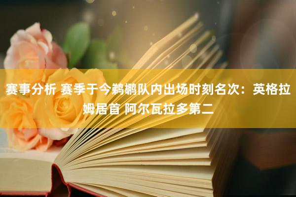 赛事分析 赛季于今鹈鹕队内出场时刻名次：英格拉姆居首 阿尔瓦拉多第二