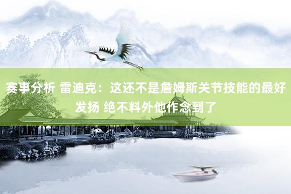 赛事分析 雷迪克：这还不是詹姆斯关节技能的最好发扬 绝不料外他作念到了