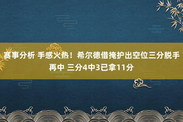 赛事分析 手感火热！希尔德借掩护出空位三分脱手再中 三分4中3已拿11分