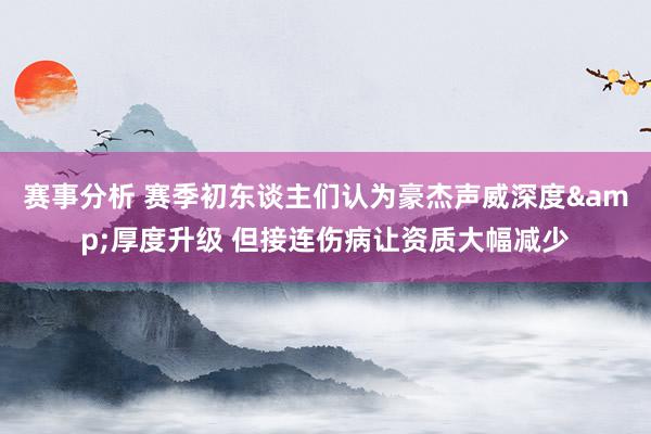 赛事分析 赛季初东谈主们认为豪杰声威深度&厚度升级 但接连伤病让资质大幅减少