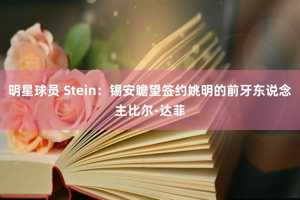 明星球员 Stein：锡安瞻望签约姚明的前牙东说念主比尔-达菲