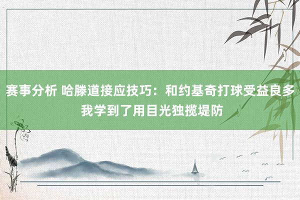 赛事分析 哈滕道接应技巧：和约基奇打球受益良多 我学到了用目光独揽堤防