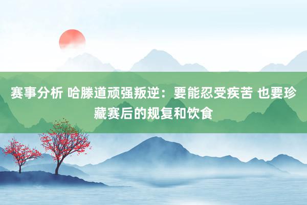 赛事分析 哈滕道顽强叛逆：要能忍受疾苦 也要珍藏赛后的规复和饮食