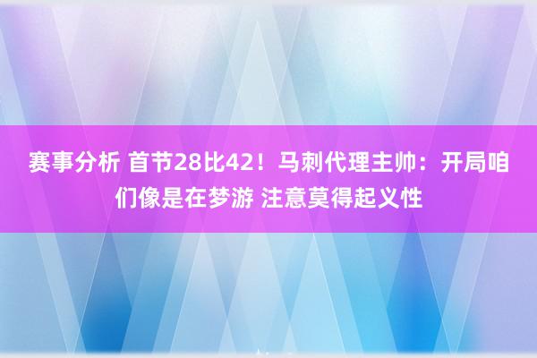 赛事分析 首节28比42！马刺代理主帅：开局咱们像是在梦游 注意莫得起义性