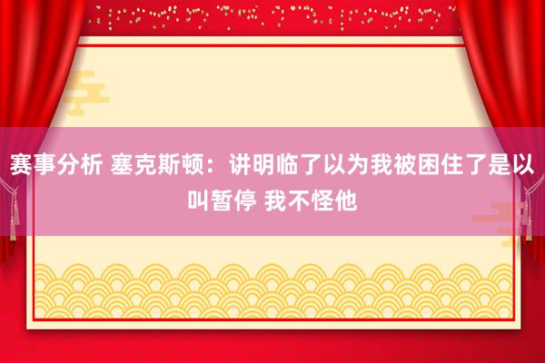 赛事分析 塞克斯顿：讲明临了以为我被困住了是以叫暂停 我不怪他