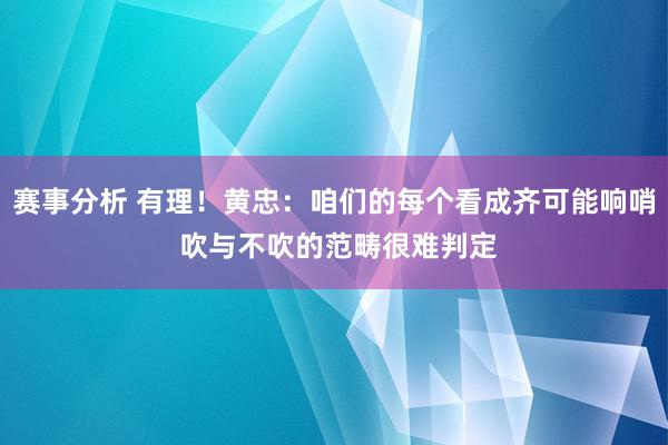 赛事分析 有理！黄忠：咱们的每个看成齐可能响哨 吹与不吹的范畴很难判定