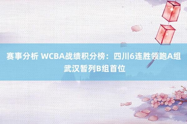 赛事分析 WCBA战绩积分榜：四川6连胜领跑A组 武汉暂列B组首位