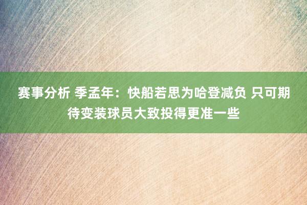 赛事分析 季孟年：快船若思为哈登减负 只可期待变装球员大致投得更准一些