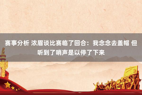 赛事分析 浓眉谈比赛临了回合：我念念去盖帽 但听到了哨声是以停了下来