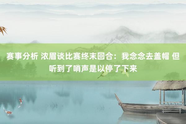 赛事分析 浓眉谈比赛终末回合：我念念去盖帽 但听到了哨声是以停了下来