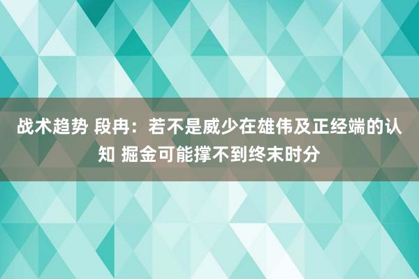 战术趋势 段冉：若不是威少在雄伟及正经端的认知 掘金可能撑不到终末时分