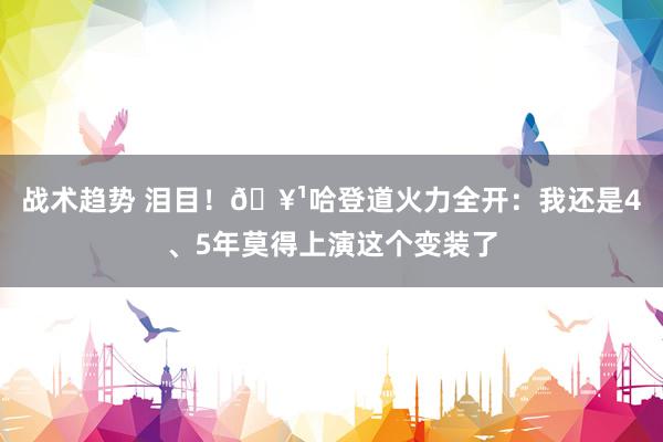 战术趋势 泪目！🥹哈登道火力全开：我还是4、5年莫得上演这个变装了