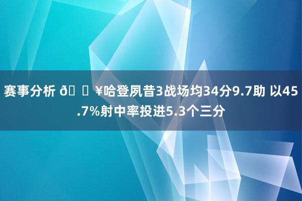 赛事分析 🔥哈登夙昔3战场均34分9.7助 以45.7%射中率投进5.3个三分