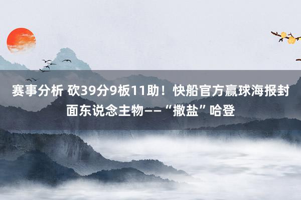 赛事分析 砍39分9板11助！快船官方赢球海报封面东说念主物——“撒盐”哈登