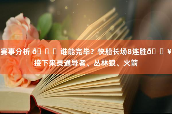 赛事分析 😉谁能完毕？快船长场8连胜🔥接下来灵通导者、丛林狼、火箭