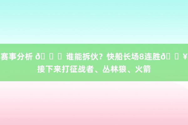 赛事分析 😉谁能拆伙？快船长场8连胜🔥接下来打征战者、丛林狼、火箭