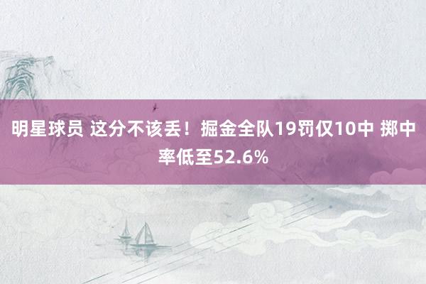 明星球员 这分不该丢！掘金全队19罚仅10中 掷中率低至52.6%