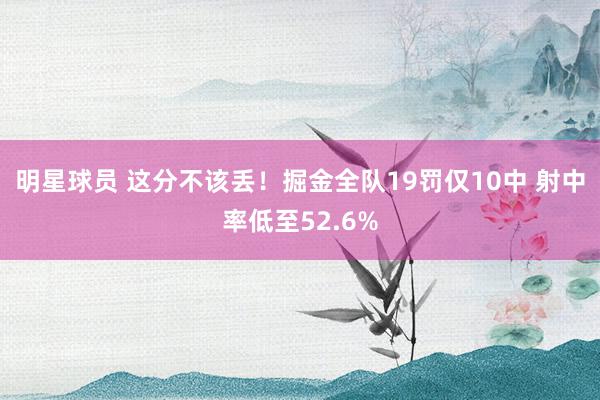 明星球员 这分不该丢！掘金全队19罚仅10中 射中率低至52.6%