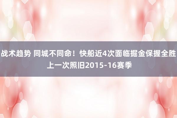 战术趋势 同城不同命！快船近4次面临掘金保握全胜 上一次照旧2015-16赛季