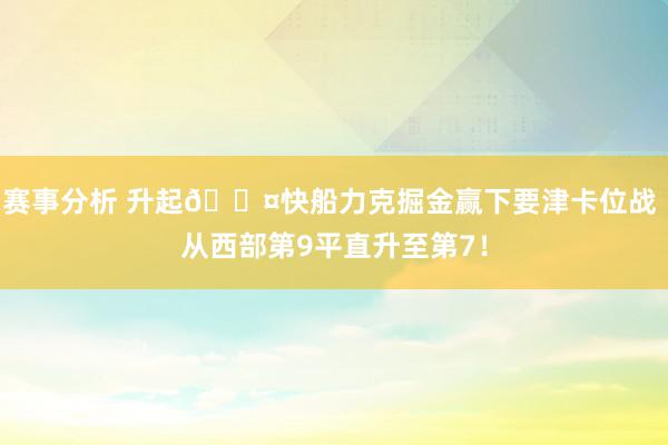 赛事分析 升起😤快船力克掘金赢下要津卡位战 从西部第9平直升至第7！