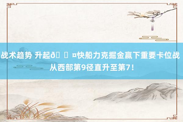 战术趋势 升起😤快船力克掘金赢下重要卡位战 从西部第9径直升至第7！