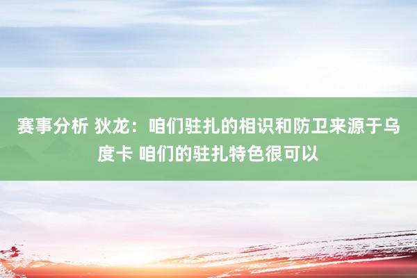 赛事分析 狄龙：咱们驻扎的相识和防卫来源于乌度卡 咱们的驻扎特色很可以