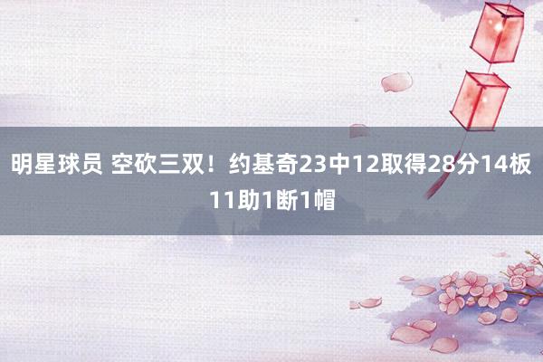 明星球员 空砍三双！约基奇23中12取得28分14板11助1断1帽