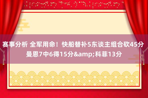 赛事分析 全军用命！快船替补5东谈主组合砍45分 曼恩7中6得15分&科菲13分