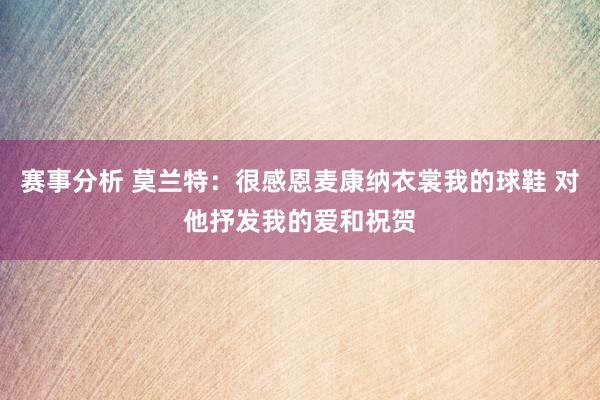 赛事分析 莫兰特：很感恩麦康纳衣裳我的球鞋 对他抒发我的爱和祝贺