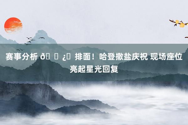 赛事分析 🐿️排面！哈登撒盐庆祝 现场座位亮起星光回复