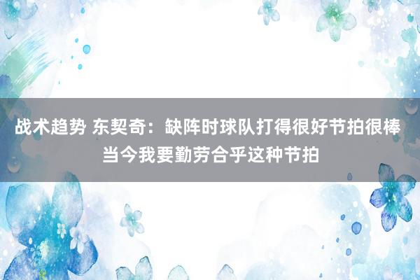 战术趋势 东契奇：缺阵时球队打得很好节拍很棒 当今我要勤劳合乎这种节拍