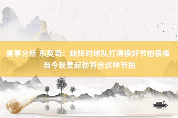 赛事分析 东契奇：缺阵时球队打得很好节拍很棒 当今我要起劲符合这种节拍