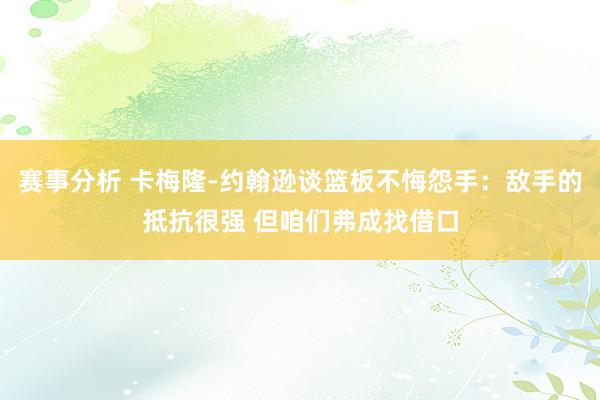 赛事分析 卡梅隆-约翰逊谈篮板不悔怨手：敌手的抵抗很强 但咱们弗成找借口