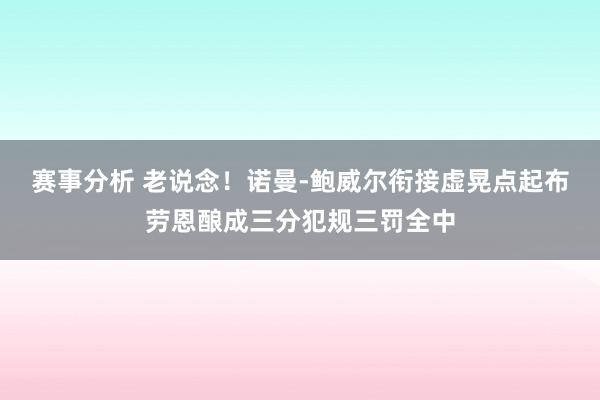 赛事分析 老说念！诺曼-鲍威尔衔接虚晃点起布劳恩酿成三分犯规三罚全中