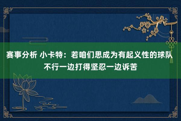 赛事分析 小卡特：若咱们思成为有起义性的球队 不行一边打得坚忍一边诉苦