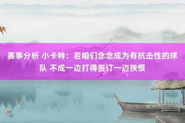 赛事分析 小卡特：若咱们念念成为有抗击性的球队 不成一边打得签订一边挟恨