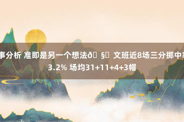 赛事分析 准即是另一个想法🧐文班近8场三分掷中率43.2% 场均31+11+4+3帽