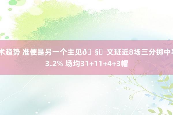 战术趋势 准便是另一个主见🧐文班近8场三分掷中率43.2% 场均31+11+4+3帽