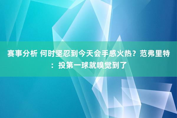 赛事分析 何时坚忍到今天会手感火热？范弗里特：投第一球就嗅觉到了