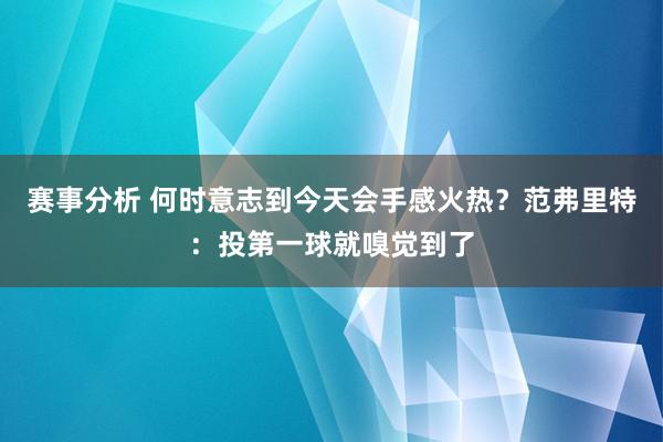 赛事分析 何时意志到今天会手感火热？范弗里特：投第一球就嗅觉到了